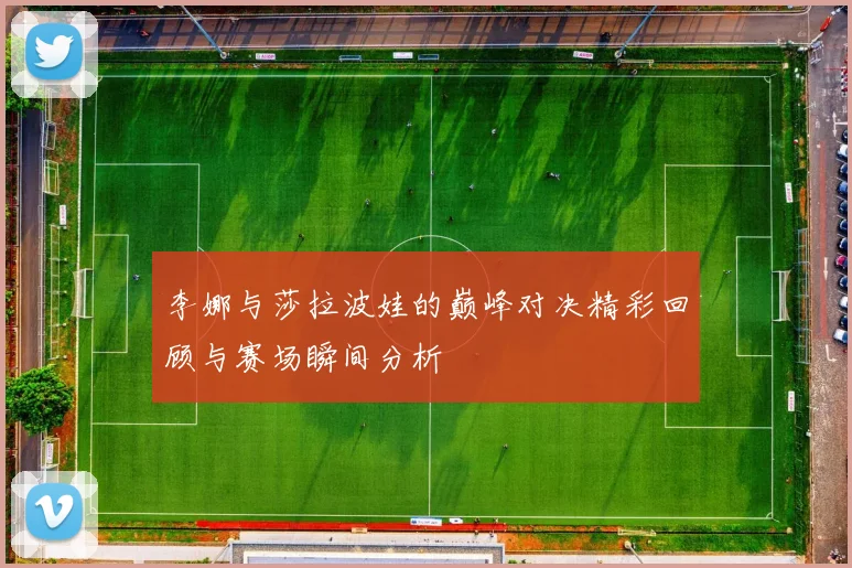 李娜与莎拉波娃的巅峰对决精彩回顾与赛场瞬间分析