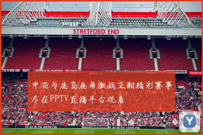 申花与鹿岛鹿角激战正酣精彩赛事尽在PPTV直播平台观看