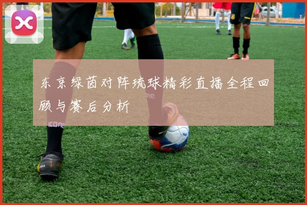 东京绿茵对阵琉球精彩直播全程回顾与赛后分析
