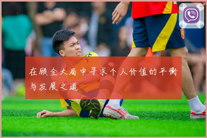 在顾全大局中寻求个人价值的平衡与发展之道