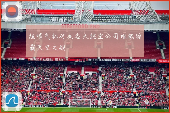 纽喷气机对决各大航空公司谁能称霸天空之战