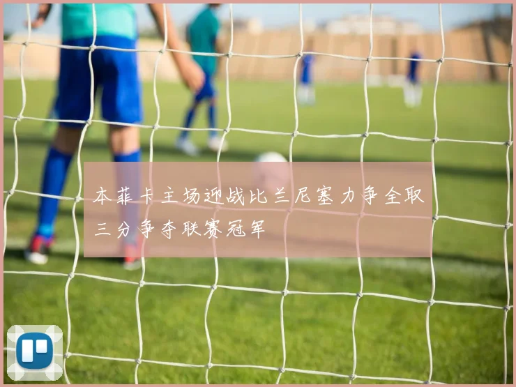 本菲卡主场迎战比兰尼塞力争全取三分争夺联赛冠军